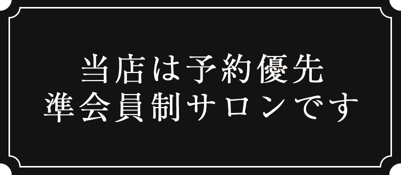 当店は予約優先準会員制サロンです